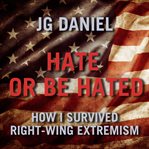 Hate or be hated : how I survived right-wing extremism cover image