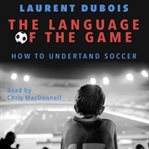 The language of the game : how to understand soccer cover image