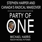Party of one : Stephen Harper's radical makeover of Canada cover image