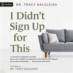 I Didn't Sign up for This : A Couples Therapist Shares Real-Life Stories of Breaking Patterns and Finding Joy in Relationships cover image