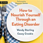 How to Nourish Yourself Through an Eating Disorder : Recovery for Adults With the Plate-by-plate Approach cover image