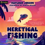Heretical Fishing: A Cozy Guide to Annoying the Cults, Outsmarting the Fish, and Alienating Oneself cover image