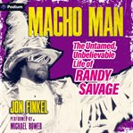 Macho Man : The Untamed, Unbelievable Life of Randy Savage cover image