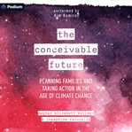 The Conceivable Future : Planning Families and Taking Action in the Age of Climate Change cover image