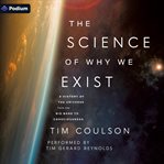 The Science of Why We Exist : A History Of The Universe From The Big Bang To Consciousness cover image