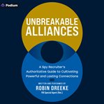 Unbreakable Alliances : A Spy Recruiter's Authoritative Guide to Cultivating Powerful and Lasting Connections cover image
