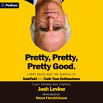Pretty, Pretty, Pretty Good : Larry David And The Making Of Seinfeld And Curb Your Enthusiasm, Fully Revised And Updated cover image