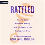 Rattled : How to Calm New Mom Anxiety With the Power of the Postpartum Brain cover image