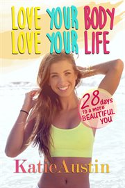 Love your body, love your life. 28 Days to a More Beautiful You cover image