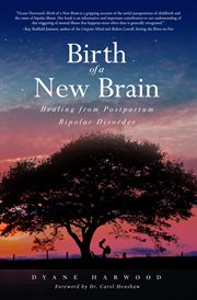 Birth of a new brain : healing from postpartum bipolar disorder cover image