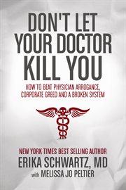 Don't Let Your Doctor Kill You : How to Beat Physician Arrogance, Corporate Greed and a Broken System cover image