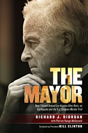 The mayor : how I turned around Los Angeles after riots, an earthquake and the O.J. Simpson murder trial cover image