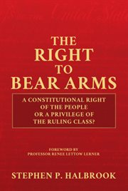 The right to bear arms : a constitutional right of the people or a privilege of the ruling class? cover image