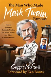The man who made mark twain famous. Stories from the Kennedy Center, the White House, and Other Comedy Venues cover image
