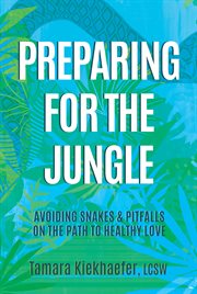 Preparing for the jungle : avoiding snakes & pitfalls on the path to healthy love cover image