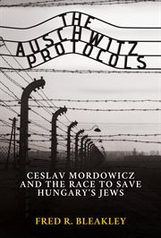 The Auschwitz protocols : Ceslav Mordowicz and the race to save Hungary's Jews cover image