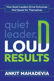 Quiet leader, loud results : how quiet leaders drive outcomes that speak for themselves cover image