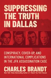 Suppressing the truth in Dallas : conspiracy, cover-up, and international complications in the JFK assassination case cover image