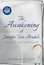 The Awakening of Jennifer Van Arsdale : A Political Fable For Our Time cover image