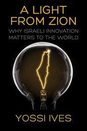A light from zion : Why Israeli Innovation Matters to the World cover image