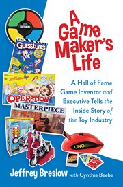A game maker's life : a Hall of Fame game inventor and executive tells the inside story of the toy industry cover image