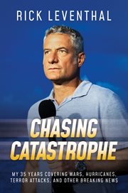 Chasing catastrophe : my 35 years covering wars, hurricanes, terror attacks, and other breaking news cover image