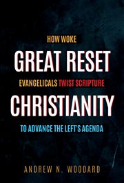 Great Reset Christianity : How Woke Evangelicals Twist Scripture to Advance the Left's Agenda cover image