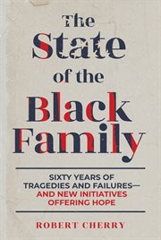 The state of the black family : Sixty Years of Tragedies and Failures-and New Initiatives Offering Hope cover image