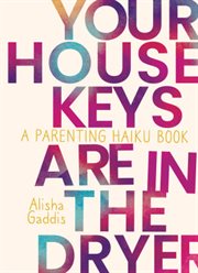 Your house keys are in the dryer : a parenting haiku book cover image