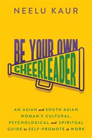 Be your own cheerleader : an Asian and South Asian woman's cultural, psychological, and spiritual guide to self-promote at work cover image