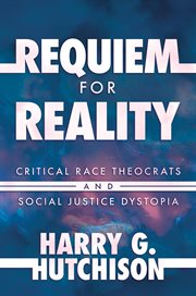 Requiem for reality : Critical Race Theocrats and Social Justice Dystopia cover image