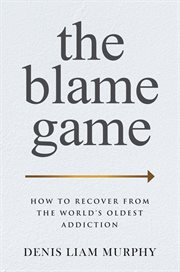 The blame game : how to recover from the world's oldest addiction cover image