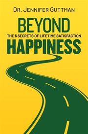 Beyond Happiness : The 6 Secrets of Lifetime Satisfaction cover image