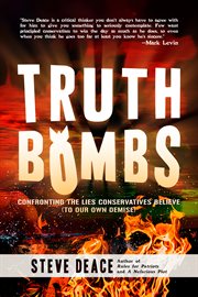 Truth bombs : confronting the lies conservatives believe (to our own demise) cover image
