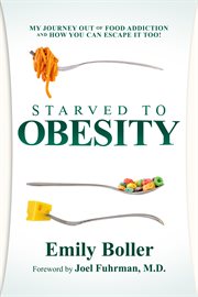 Starved to obesity : my journey out of food addiction and how you can escape it too! cover image