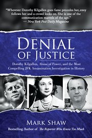 Denial of Justice : Dorothy Kilgallen, Abuse of Power, and the Most Compelling JFK Assassination Investigation in History cover image