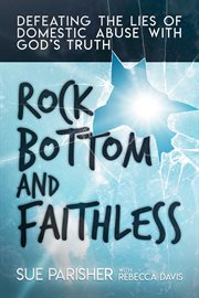Rock bottom and faithless. Defeating the Lies of Domestic Abuse with God's Truth cover image