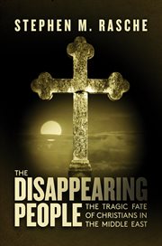 The disappearing people. The Tragic Fate of Christians in the Middle East cover image