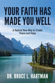 Your faith has made you well. A Radical New Way to Create Peace and Hope cover image