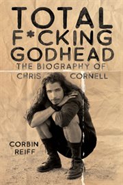 Total f*cking godhead : the biography of Chris Cornell cover image