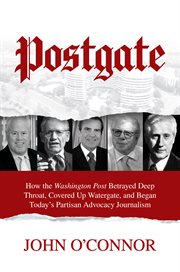 Postgate. How the Washington Post Betrayed Deep Throat, Covered Up Watergate, & Began Today's Partisan Advocac cover image