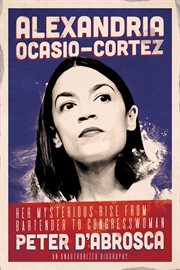 Alexandria ocasio-cortez: her mysterious rise from bartender to congresswoman. An Unauthorized Biography cover image
