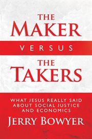 The maker versus the takers : what Jesus really said about social justice and economics cover image