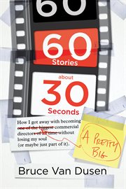 60 stories about 30 seconds : how i got away with becoming a pretty big commercial director without losing my soul (or maybe just part of it) cover image