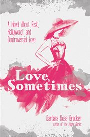 Love, sometimes : a novel about risk, Hollywood, and controversial love cover image