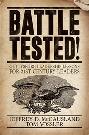 Battle tested! : Gettysburg leadership lessons for 21st century leaders cover image