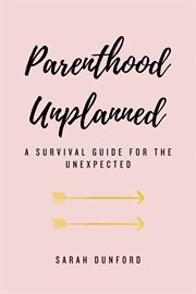 Parenthood unplanned : a survival guide for the unexpected cover image