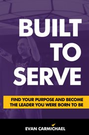 Built to serve : find your purpose and become the leader you were born to be cover image