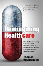 Reimagining healthcare : how the smartsourcing revolution will drive the future of healthcare and refocus it on what matters most, the patient cover image