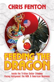 Feeding the dragon : inside the trillion dollar dilemma facing Hollywood, the NBA, & American business cover image
